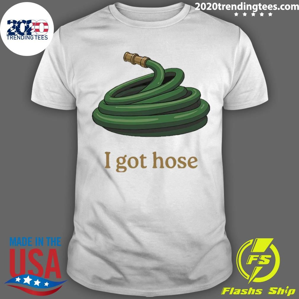 I Got Hose Meme Shirt Unisex T-shirt, Sweatshirt, Hoodie, Long Sleeve Tee - T-Shirt, Sweatshirt, Hoodie