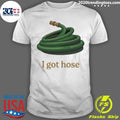 I Got Hose Meme Shirt Unisex T-shirt, Sweatshirt, Hoodie, Long Sleeve Tee - T-Shirt, Sweatshirt, Hoodie