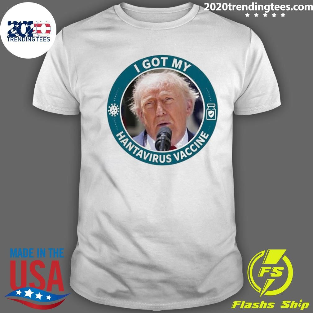 I Got My Hantavirus Vaccine Donald Trump Funny Shirt Unisex T-shirt, Sweatshirt, Hoodie, Long Sleeve Tee - T-Shirt, Sweatshirt, Hoodie