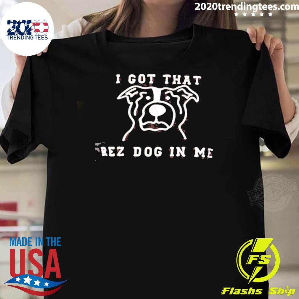 I Got That Rez Dog In Me Shirt Unisex T-shirt, Sweatshirt, Hoodie, Long Sleeve Tee - T-Shirt, Sweatshirt, Hoodie