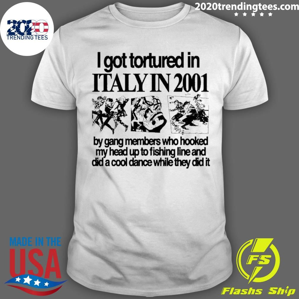 I Got Tortured In Italy In 2001 Shirt Unisex T-shirt, Sweatshirt, Hoodie, Long Sleeve Tee - T-Shirt, Sweatshirt, Hoodie