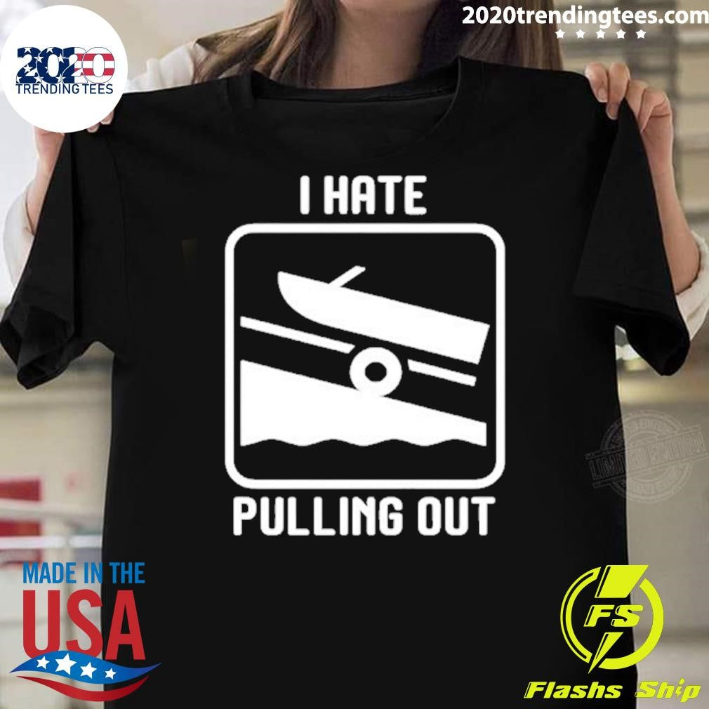 I Hate Pulling Out Shirt Unisex T-shirt, Sweatshirt, Hoodie, Long Sleeve Tee - T-Shirt, Sweatshirt, Hoodie