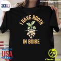I Have Roots In Boise Shirt Unisex T-shirt, Sweatshirt, Hoodie, Long Sleeve Tee - T-Shirt, Sweatshirt, Hoodie
