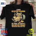I Have Selective Hearing Im Sorry You Werent Selected Today Tomorrow Isnt Looking Good Either Shirt - T-Shirt, Sweatshirt, Hoodie