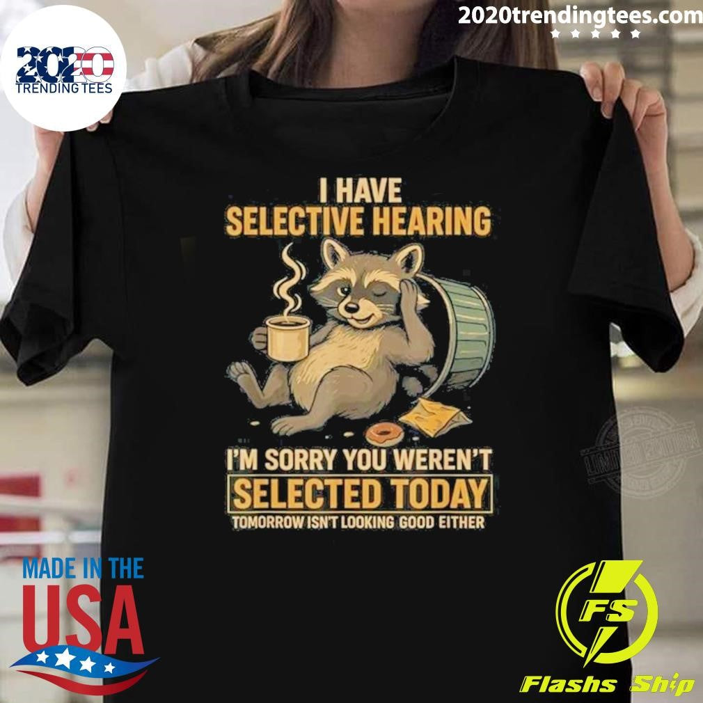 I Have Selective Hearing Im Sorry You Werent Selected Today Tomorrow Isnt Looking Good Either Shirt - T-Shirt, Sweatshirt, Hoodie