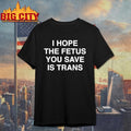I Hope The Fetus You Save Is Trans Shirt Unisex T-shirt, Sweatshirt, Hoodie, Long Sleeve Tee - T-Shirt, Sweatshirt, Hoodie