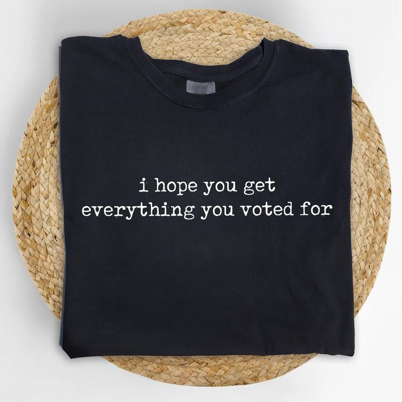 I Hope You Get Everything You Voted Comfort Colors Shirt Sarcastic Funny Karmic Outfits Subtle 8647 Subtle FDT T-Shirts, Hoodie, Sweatshirt - T-Shirt, Sweatshirt, Hoodie