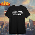 I Just Hope Both Goalies Have Fun Tex Shirt Unisex T-shirt, Sweatshirt, Hoodie, Long Sleeve Tee - T-Shirt, Sweatshirt, Hoodie