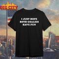 I Just Hope Both Goalies Have Fun shirt Unisex T-shirt, Sweatshirt, Hoodie, Long Sleeve Tee - T-Shirt, Sweatshirt, Hoodie