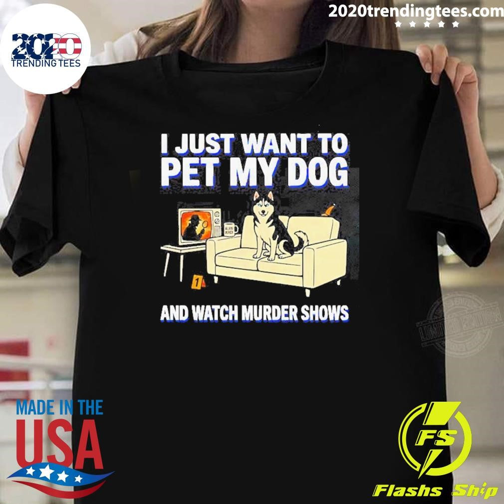 I Just Want To Pet My Dog And Watch Murder Shows Shirt Unisex T-shirt, Sweatshirt, Hoodie, Long Sleeve Tee - T-Shirt, Sweatshirt, Hoodie