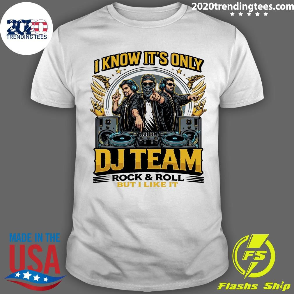 I Know Its Only DJ Team Rock & Roll But I Like It Shirt Unisex T-shirt, Sweatshirt, Hoodie, Long Sleeve Tee - T-Shirt, Sweatshirt, Hoodie