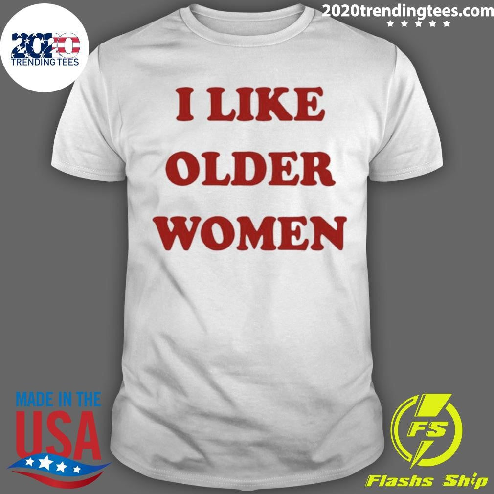 I Like Older Women Shirt Unisex T-shirt, Sweatshirt, Hoodie, Long Sleeve Tee - T-Shirt, Sweatshirt, Hoodie