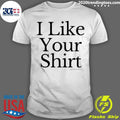 I Like Your Shirt Shirt X Sam Alkhatib Shirt Unisex T-shirt, Sweatshirt, Hoodie, Long Sleeve Tee - T-Shirt, Sweatshirt, Hoodie