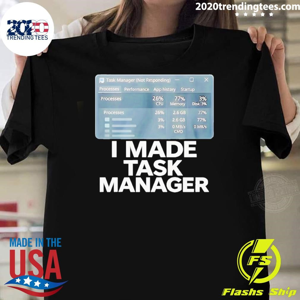 I Made Task Manager Shirt Unisex T-shirt, Sweatshirt, Hoodie, Long Sleeve Tee - T-Shirt, Sweatshirt, Hoodie