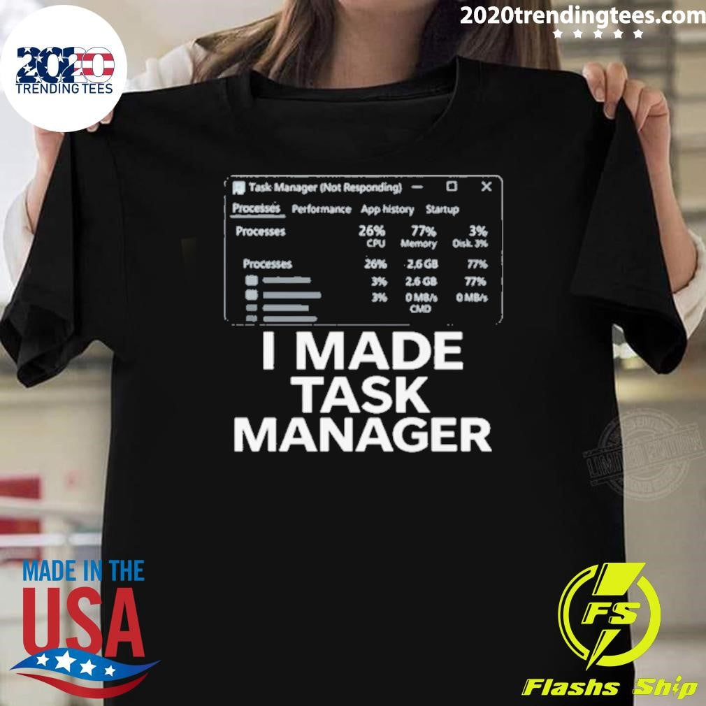 I Made Task Manager Windows Task Manager Shirt Unisex T-shirt, Sweatshirt, Hoodie, Long Sleeve Tee - T-Shirt, Sweatshirt, Hoodie