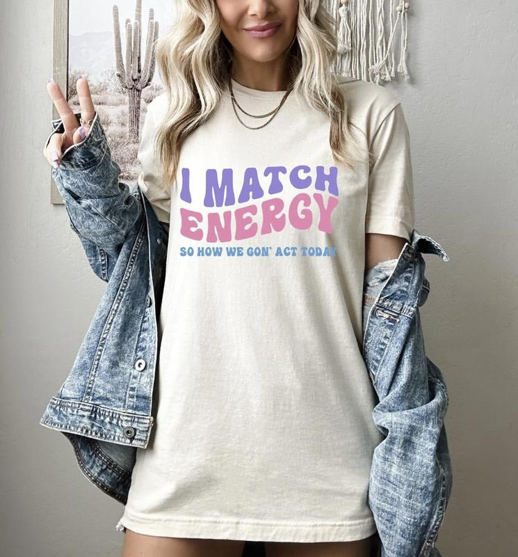 I Match Energy So How We Gon' Act Today Shirt Sarcastic Funny Shirt Mental Health Shirt Motivational Top Womenswear T-Shirts, Hoodie, Sweatshirt - T-Shirt, Sweatshirt, Hoodie