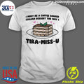 I Must Be A Coffee Soaked Italian Dessert The Way I Tira-Miss-U Shirt Unisex T-shirt, Sweatshirt, Hoodie, Long Sleeve Tee - T-Shirt, Sweatshirt, Hoodie