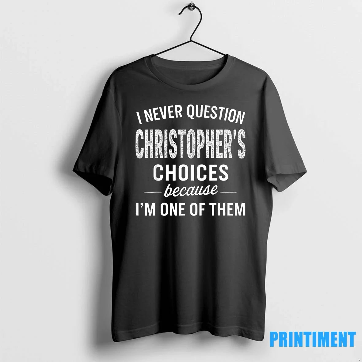 I Never Question Christophers Choices Because Im One Of Them Tshirts Sweater Unisex T-shirt, Sweatshirt, Hoodie, Long Sleeve Tee - T-Shirt, Sweatshirt, Hoodie