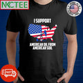 I Support American oil from American soil shirt Unisex T-shirt, Sweatshirt, Hoodie, Long Sleeve Tee - T-Shirt, Sweatshirt, Hoodie