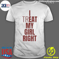 I Treat My Girl Right Shirt Unisex T-shirt, Sweatshirt, Hoodie, Long Sleeve Tee - T-Shirt, Sweatshirt, Hoodie