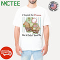 I Trusted The Process But It Didn’t Trust Me Shirt Unisex T-shirt, Sweatshirt, Hoodie, Long Sleeve Tee - T-Shirt, Sweatshirt, Hoodie