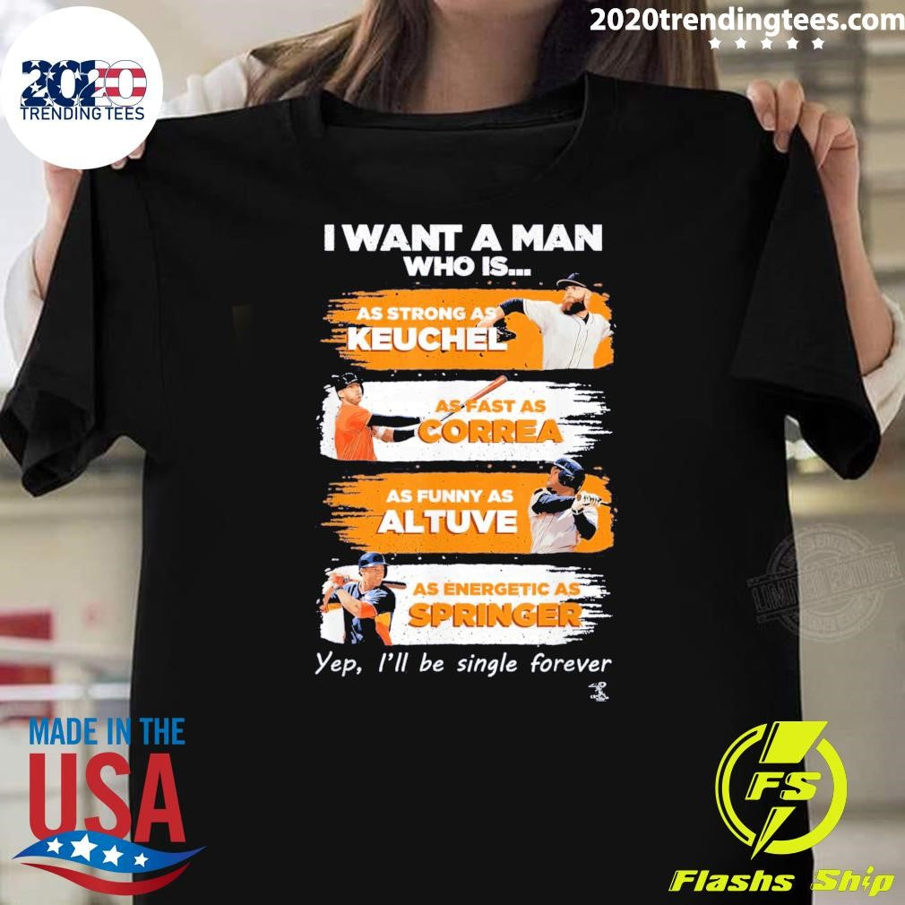 I Want A Man Who Is As Strong As Keuchel As Fast As Correa As Funny As Altuve As Energetic As Springer Yep, Ill Be Single Forever Shirt - T-Shirt, Sweatshirt, Hoodie