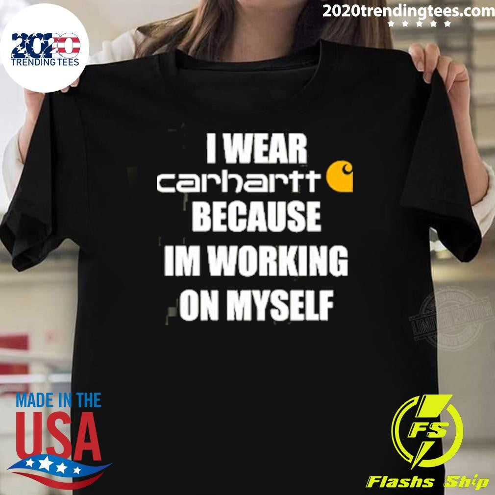 I Wear Carhartt Because Im Working On Myself Shirt Unisex T-shirt, Sweatshirt, Hoodie, Long Sleeve Tee - T-Shirt, Sweatshirt, Hoodie