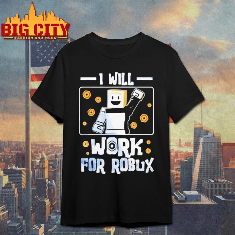 I Will Work For Robux shirt Unisex T-shirt, Sweatshirt, Hoodie, Long Sleeve Tee - T-Shirt, Sweatshirt, Hoodie