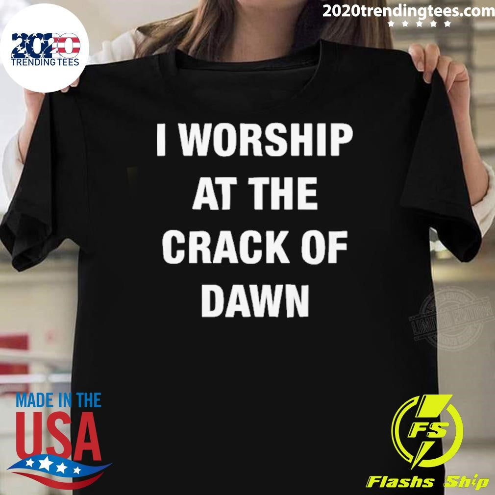 I Worship At The Crack Of Dawn Tee Shirt Unisex T-shirt, Sweatshirt, Hoodie, Long Sleeve Tee - T-Shirt, Sweatshirt, Hoodie