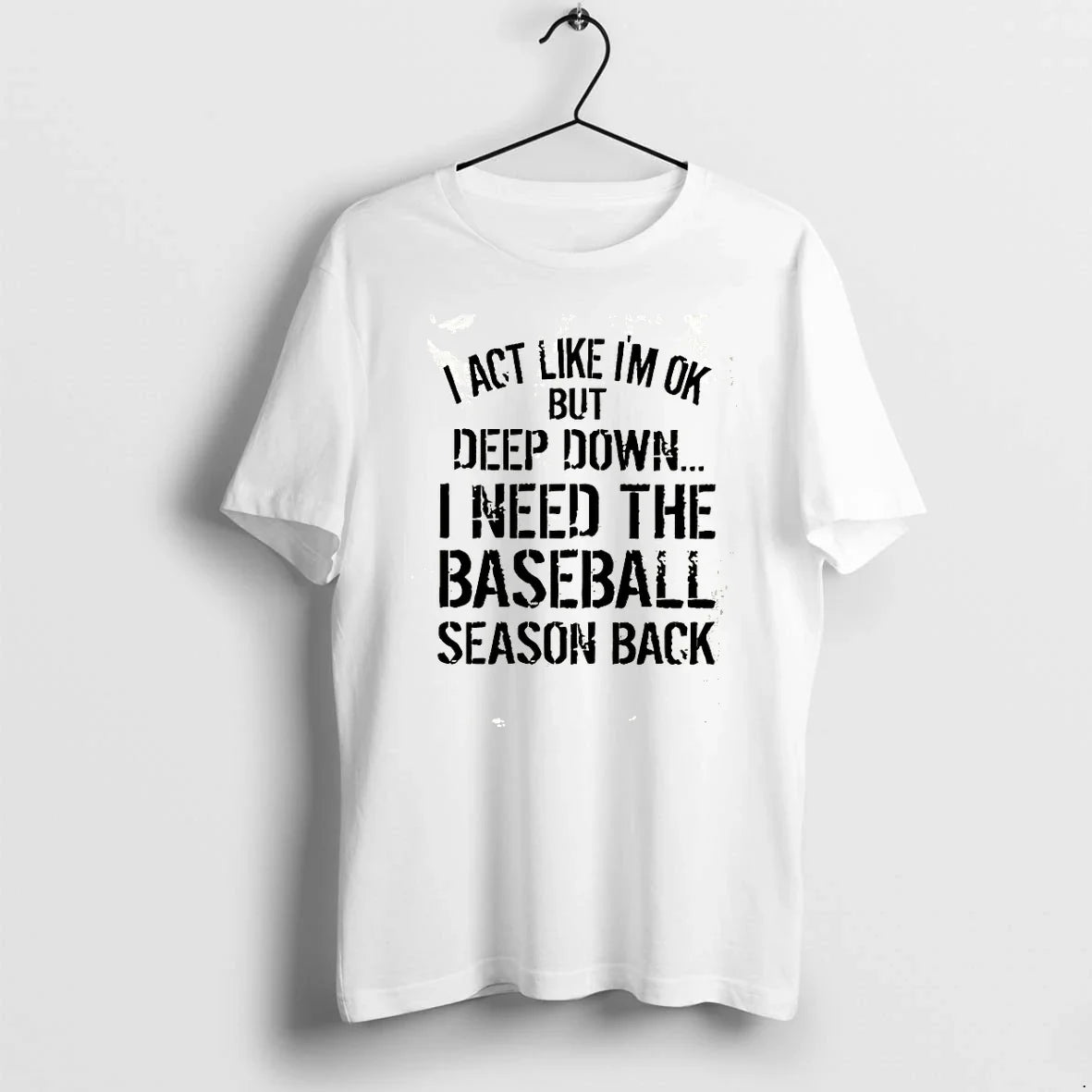 I Act Like Im Ok But Deep Down I Need The Baseball Season Back Tshirts Unisex T-shirt, Sweatshirt, Hoodie, Long Sleeve Tee - T-Shirt, Sweatshirt, Hoodie