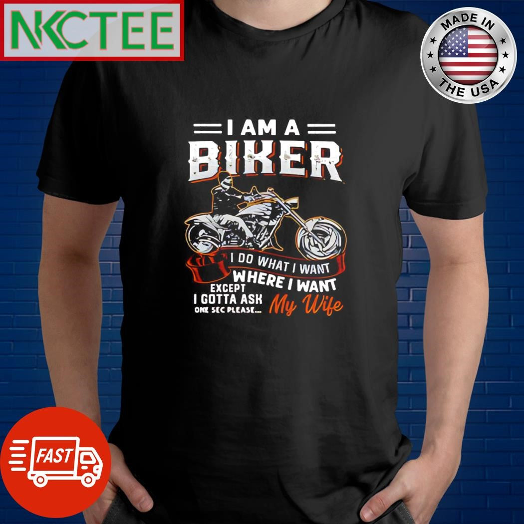 I am a biker i do what i want where i want except I gotta ask one sec please my wife shirt - T-Shirt, Sweatshirt, Hoodie