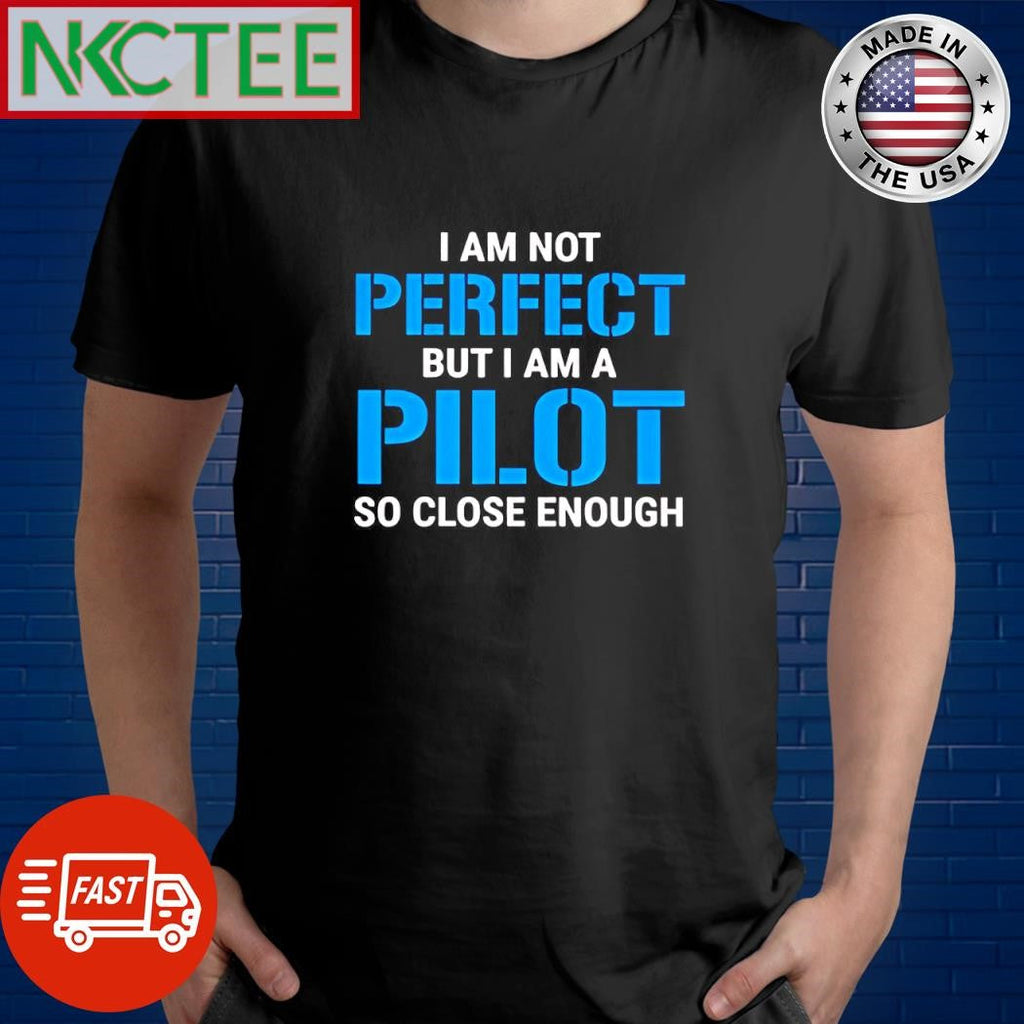 I am not perfect but i am a pilot so close enough shirt Unisex T-shirt, Sweatshirt, Hoodie, Long Sleeve Tee - T-Shirt, Sweatshirt, Hoodie