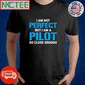 I am not perfect but i am a pilot so close enough shirt Unisex T-shirt, Sweatshirt, Hoodie, Long Sleeve Tee - T-Shirt, Sweatshirt, Hoodie