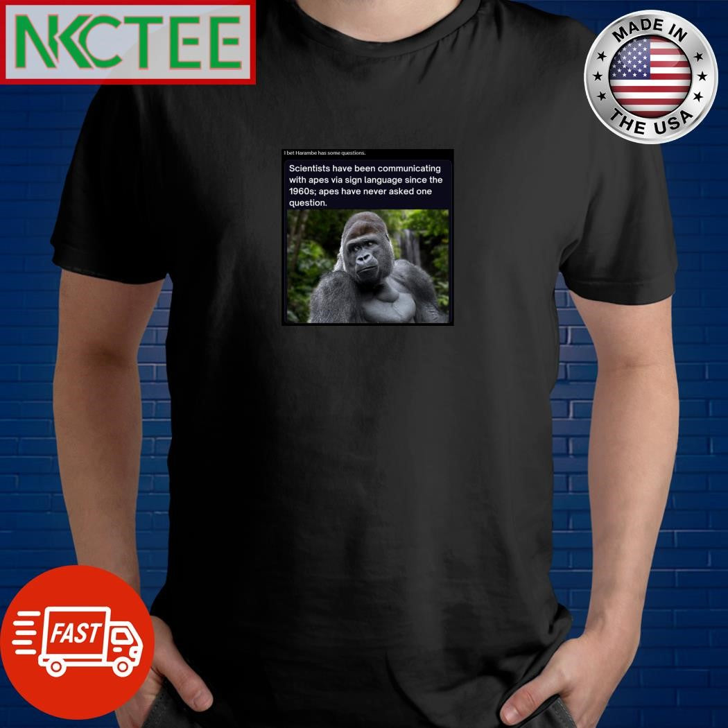 I bet Harambe has some questions shirt Unisex T-shirt, Sweatshirt, Hoodie, Long Sleeve Tee - T-Shirt, Sweatshirt, Hoodie