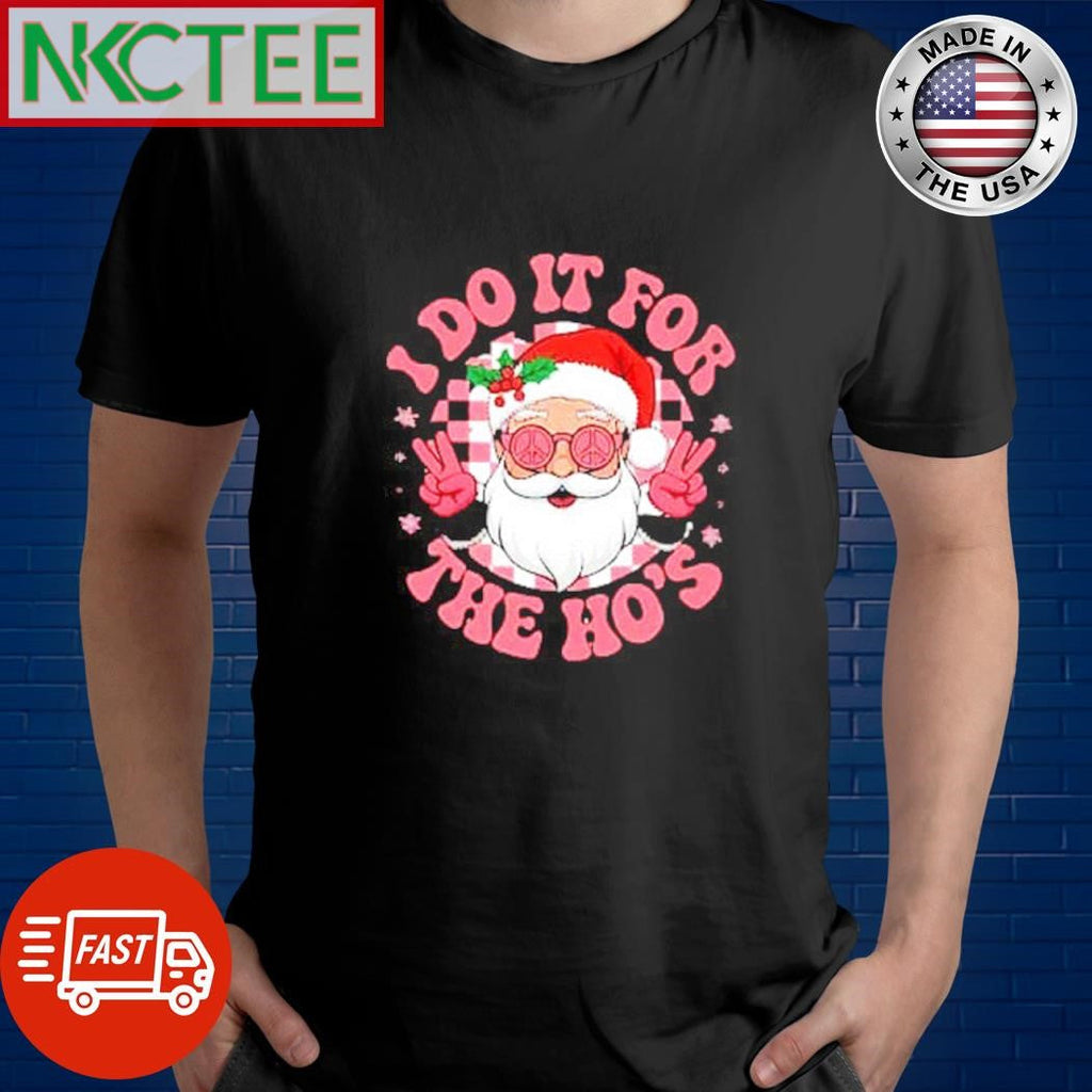 I do it for The Ho’s Santa Claus Christmas shirt Unisex T-shirt, Sweatshirt, Hoodie, Long Sleeve Tee - T-Shirt, Sweatshirt, Hoodie