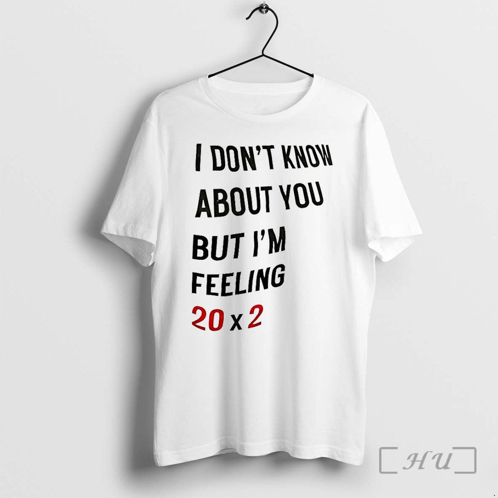 I Dont Know About You But Im Feeling 20x2 Tshirts Sweater Hoodie Jpg Unisex T-shirt, Sweatshirt, Hoodie, Long Sleeve Tee - T-Shirt, Sweatshirt, Hoodie
