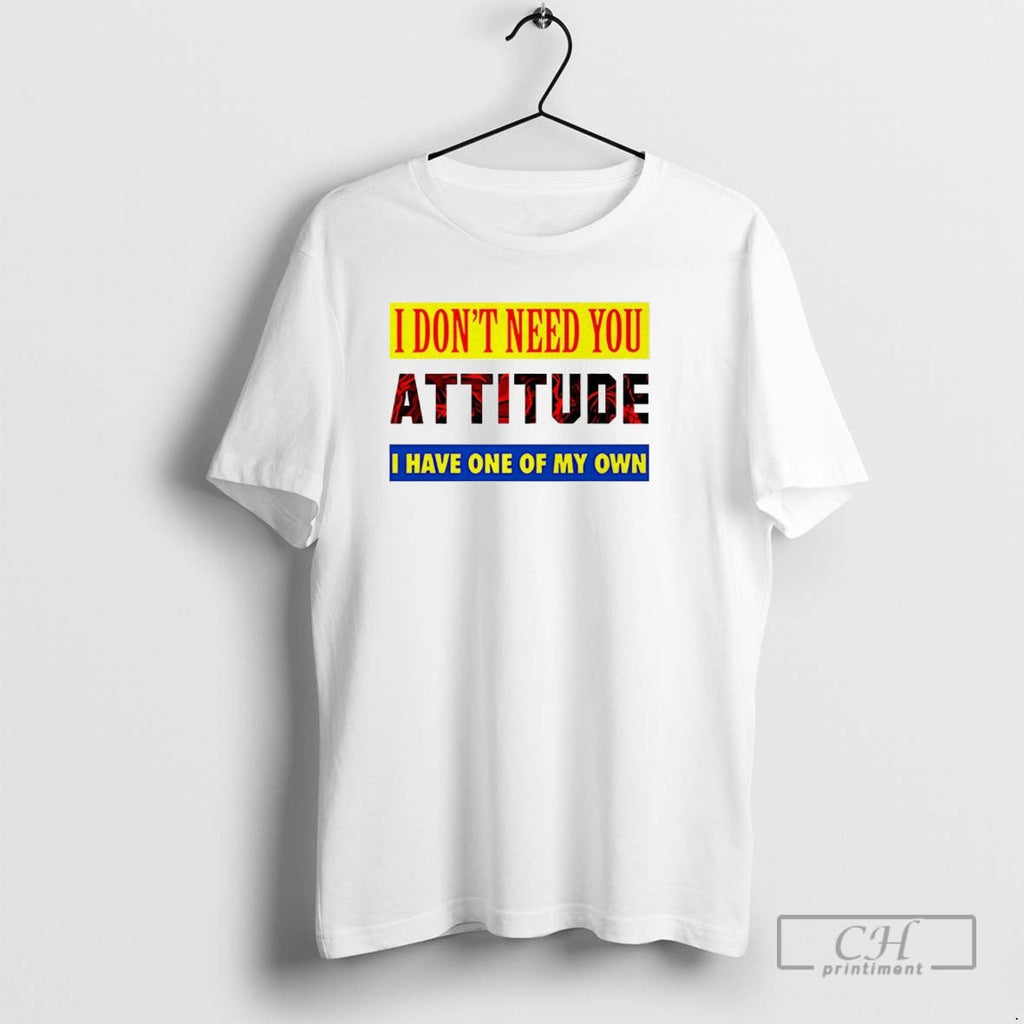 I Dont Need You Attitude I Have One Of My Own T Shirts Unisex T-shirt, Sweatshirt, Hoodie, Long Sleeve Tee - T-Shirt, Sweatshirt, Hoodie