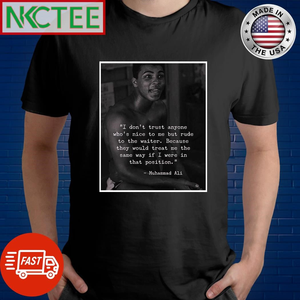 I don’t trust anyone who’s nice to me but rude to the waiter Because they would treat me the same way if I were in that position Muhammad Ali shirt - T-Shirt, Sweatshirt, Hoodie