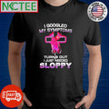 I googled my symptoms turns out I just needed sloppy pray shirt Unisex T-shirt, Sweatshirt, Hoodie, Long Sleeve Tee - T-Shirt, Sweatshirt, Hoodie