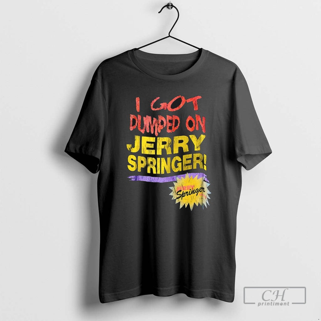 I Got Dumped On Jerry Springer T Shirts Unisex T-shirt, Sweatshirt, Hoodie, Long Sleeve Tee - T-Shirt, Sweatshirt, Hoodie