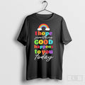 I Hope Something Good Happens To You Today Unisex T-shirt, Sweatshirt, Hoodie, Long Sleeve Tee - T-Shirt, Sweatshirt, Hoodie