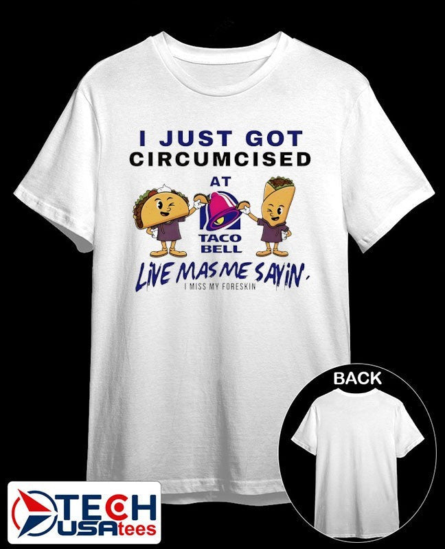 I just got circumcised at Taco Bell live mas me sayin shirt Unisex T-shirt, Sweatshirt, Hoodie, Long Sleeve Tee - T-Shirt, Sweatshirt, Hoodie