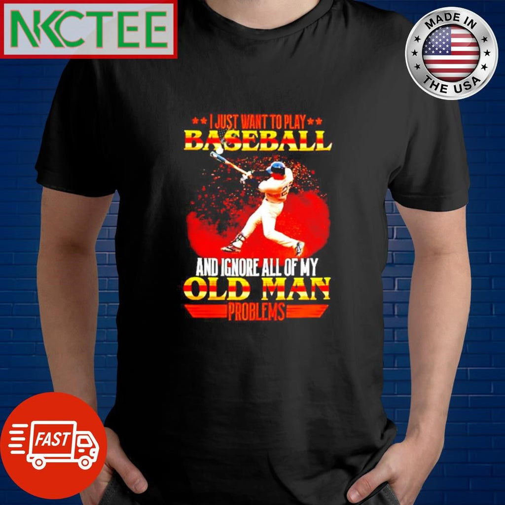 I just want to play baseball and Ignore all of my old man problems baseball batting shirt Unisex T-shirt, Sweatshirt, Hoodie, Long Sleeve Tee - T-Shirt, Sweatshirt, Hoodie