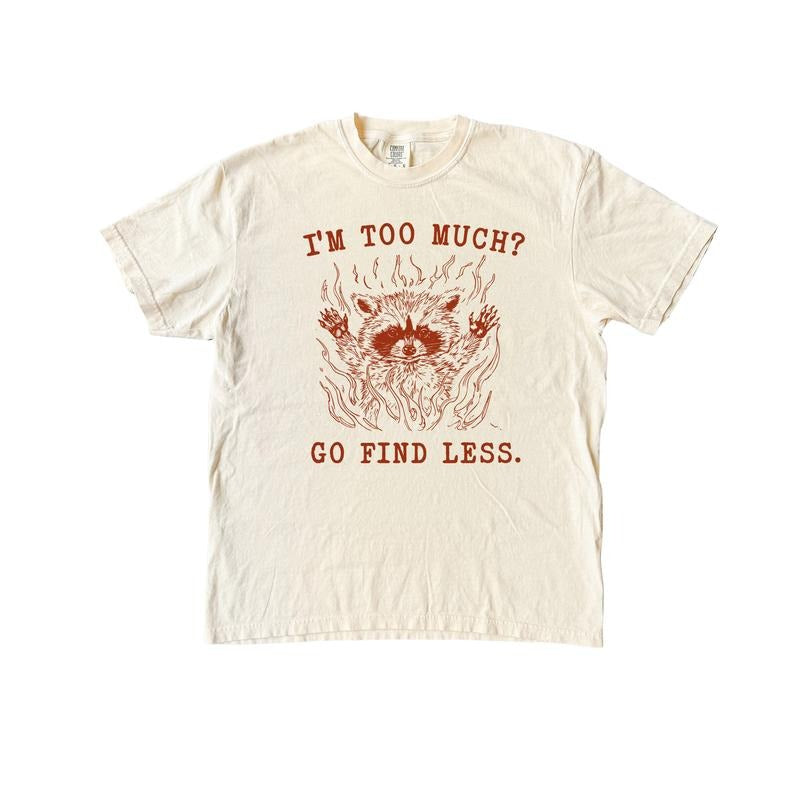 I'M Too Much? Go Find Less Funny Meme Comfort Colors Shirt T-Shirts, Hoodie, Sweatshirt - T-Shirt, Sweatshirt, Hoodie