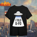 I told U-FO shirt Unisex T-shirt, Sweatshirt, Hoodie, Long Sleeve Tee - T-Shirt, Sweatshirt, Hoodie