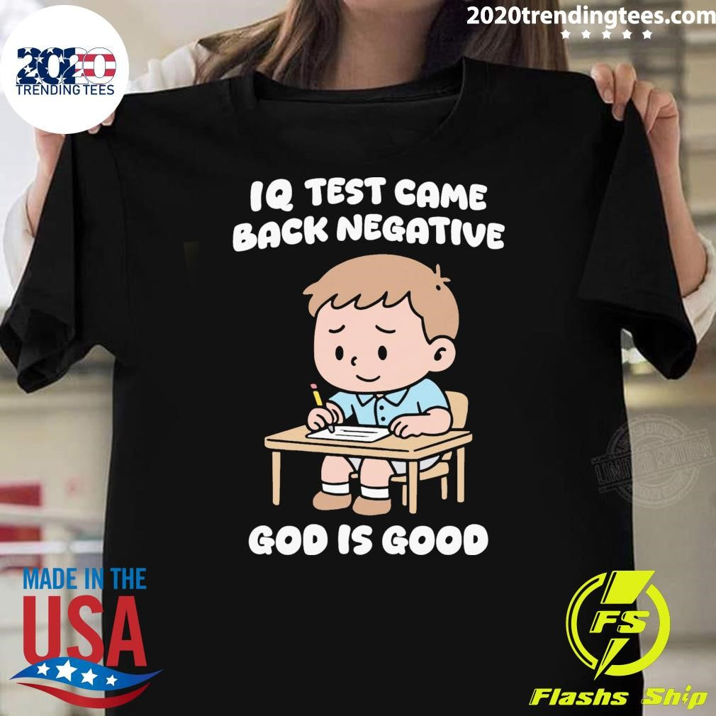 IQ Test Came Back Negative God Is Good Tee Shirt Unisex T-shirt, Sweatshirt, Hoodie, Long Sleeve Tee - T-Shirt, Sweatshirt, Hoodie