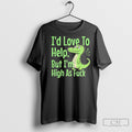 Id Love To Help But Im High As Fck Unisex T-shirt, Sweatshirt, Hoodie, Long Sleeve Tee - T-Shirt, Sweatshirt, Hoodie