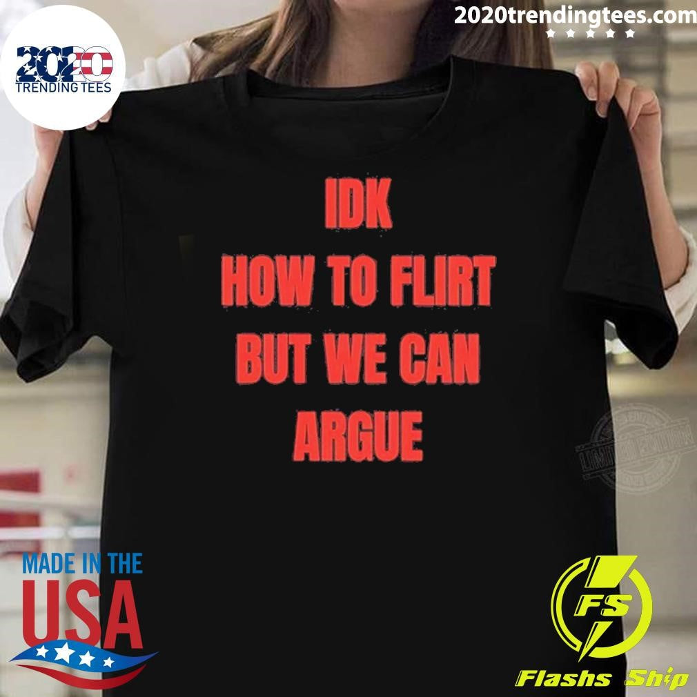 Idk How To Flirt But We Can Argue Shirt Unisex T-shirt, Sweatshirt, Hoodie, Long Sleeve Tee - T-Shirt, Sweatshirt, Hoodie
