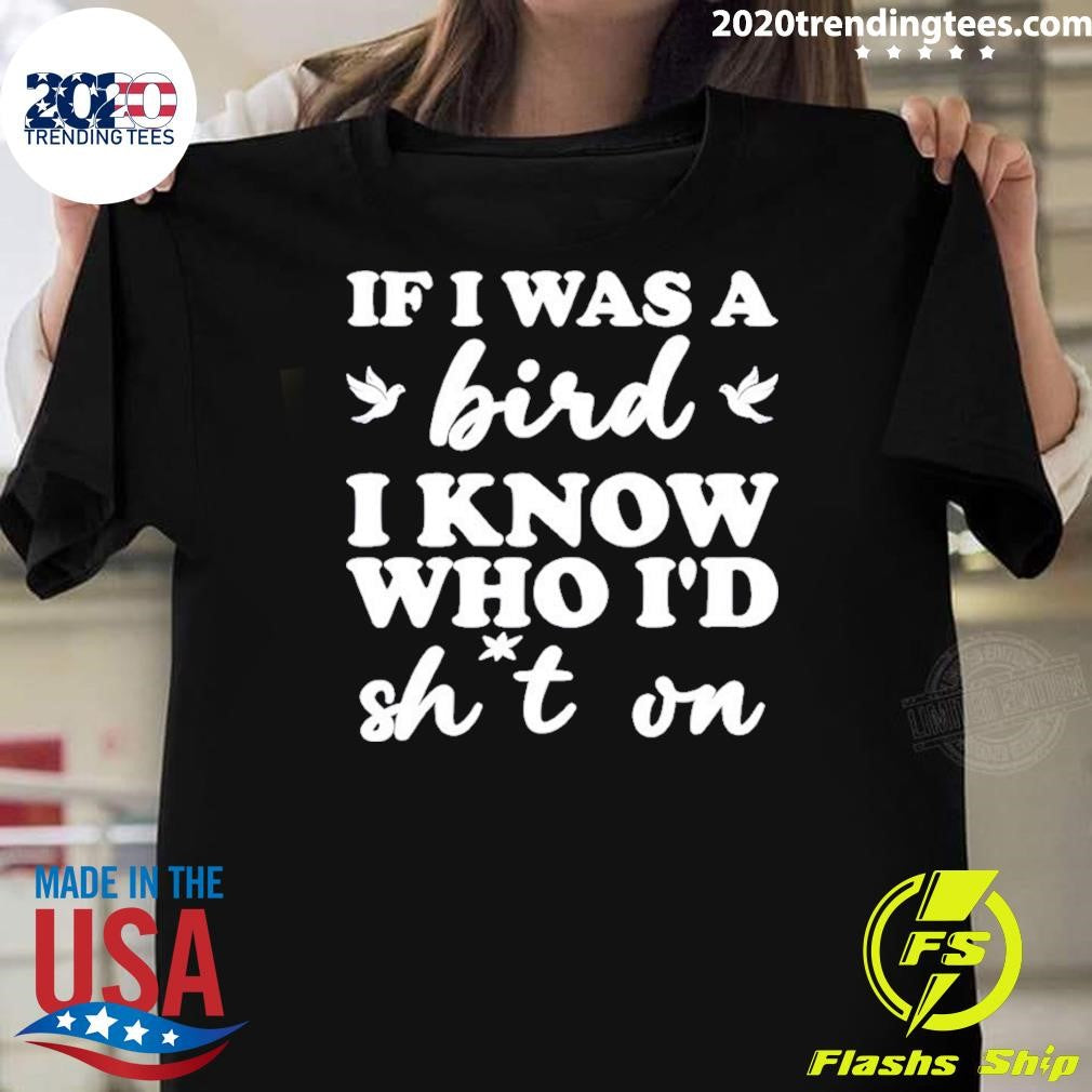 If I Was A Bird I Know Who Id Drop Something On Shirt Unisex T-shirt, Sweatshirt, Hoodie, Long Sleeve Tee - T-Shirt, Sweatshirt, Hoodie