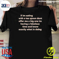 If Im Eating With A Tea Spoon Dont Offer Me A Big One Im Having A Fabulous Time And Know Exactly What Im Doing Shirt - T-Shirt, Sweatshirt, Hoodie